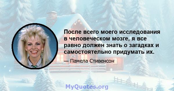 После всего моего исследования в человеческом мозге, я все равно должен знать о загадках и самостоятельно придумать их.