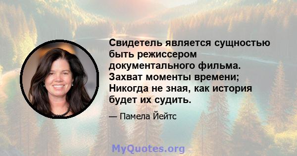 Свидетель является сущностью быть режиссером документального фильма. Захват моменты времени; Никогда не зная, как история будет их судить.