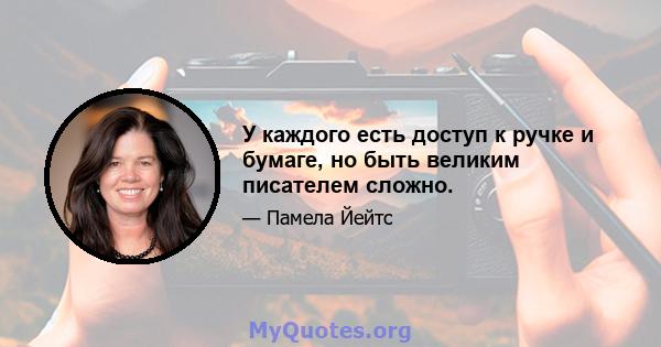 У каждого есть доступ к ручке и бумаге, но быть великим писателем сложно.