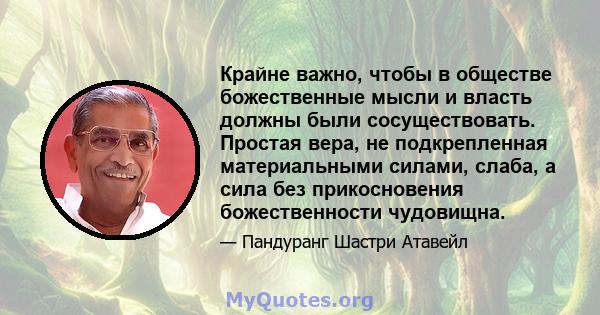 Крайне важно, чтобы в обществе божественные мысли и власть должны были сосуществовать. Простая вера, не подкрепленная материальными силами, слаба, а сила без прикосновения божественности чудовищна.