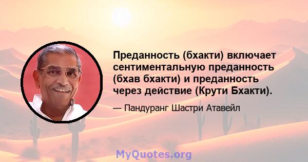 Преданность (бхакти) включает сентиментальную преданность (бхав бхакти) и преданность через действие (Крути Бхакти).