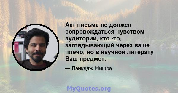 Акт письма не должен сопровождаться чувством аудитории, кто -то, заглядывающий через ваше плечо, но в научной литерату Ваш предмет.