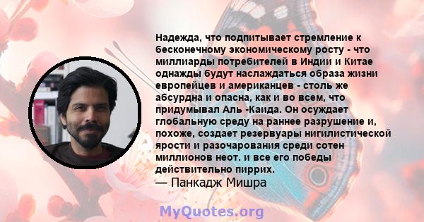 Надежда, что подпитывает стремление к бесконечному экономическому росту - что миллиарды потребителей в Индии и Китае однажды будут наслаждаться образа жизни европейцев и американцев - столь же абсурдна и опасна, как и