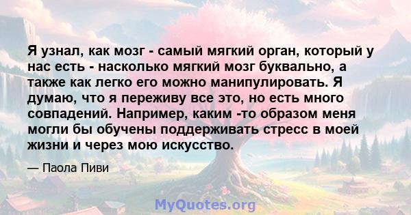 Я узнал, как мозг - самый мягкий орган, который у нас есть - насколько мягкий мозг буквально, а также как легко его можно манипулировать. Я думаю, что я переживу все это, но есть много совпадений. Например, каким -то