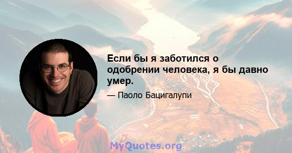 Если бы я заботился о одобрении человека, я бы давно умер.