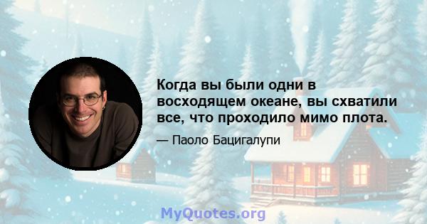 Когда вы были одни в восходящем океане, вы схватили все, что проходило мимо плота.