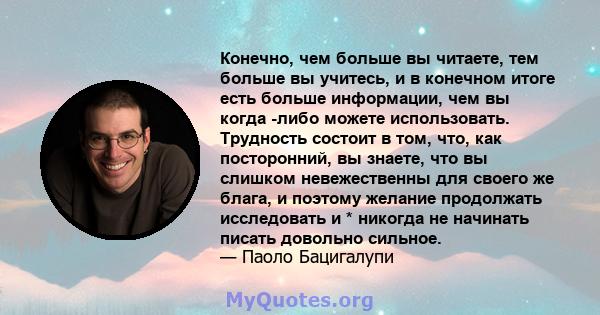 Конечно, чем больше вы читаете, тем больше вы учитесь, и в конечном итоге есть больше информации, чем вы когда -либо можете использовать. Трудность состоит в том, что, как посторонний, вы знаете, что вы слишком