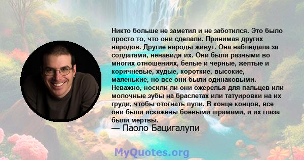 Никто больше не заметил и не заботился. Это было просто то, что они сделали. Принимая других народов. Другие народы живут. Она наблюдала за солдатами, ненавидя их. Они были разными во многих отношениях, белые и черные,