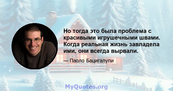 Но тогда это была проблема с красивыми игрушечными швами. Когда реальная жизнь завладела ими, они всегда вырвали.