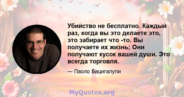 Убийство не бесплатно. Каждый раз, когда вы это делаете это, это забирает что -то. Вы получаете их жизнь; Они получают кусок вашей души. Это всегда торговля.