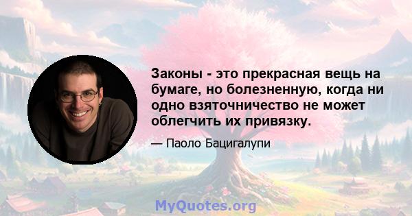 Законы - это прекрасная вещь на бумаге, но болезненную, когда ни одно взяточничество не может облегчить их привязку.