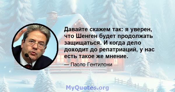 Давайте скажем так: я уверен, что Шенген будет продолжать защищаться. И когда дело доходит до репатриаций, у нас есть такое же мнение.