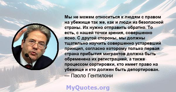 Мы не можем относиться к людям с правом на убежище так же, как и люди из безопасной страны. Их нужно отправить обратно. То есть, с нашей точки зрения, совершенно ясно. С другой стороны, мы должны тщательно изучить