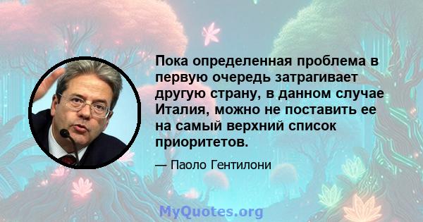 Пока определенная проблема в первую очередь затрагивает другую страну, в данном случае Италия, можно не поставить ее на самый верхний список приоритетов.