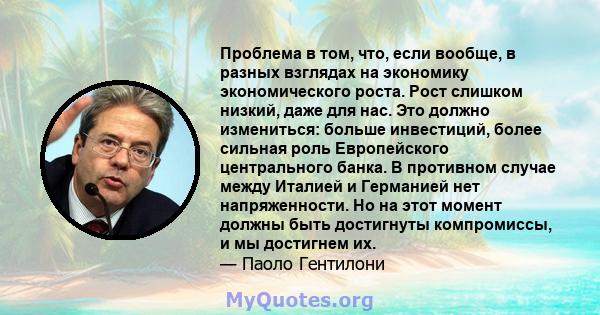 Проблема в том, что, если вообще, в разных взглядах на экономику экономического роста. Рост слишком низкий, даже для нас. Это должно измениться: больше инвестиций, более сильная роль Европейского центрального банка. В