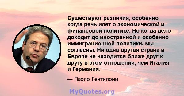 Существуют различия, особенно когда речь идет о экономической и финансовой политике. Но когда дело доходит до иностранной и особенно иммиграционной политики, мы согласны. Ни одна другая страна в Европе не находится