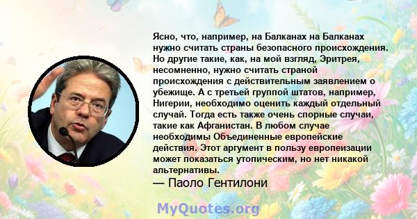 Ясно, что, например, на Балканах на Балканах нужно считать страны безопасного происхождения. Но другие такие, как, на мой взгляд, Эритрея, несомненно, нужно считать страной происхождения с действительным заявлением о