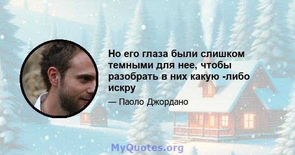 Но его глаза были слишком темными для нее, чтобы разобрать в них какую -либо искру