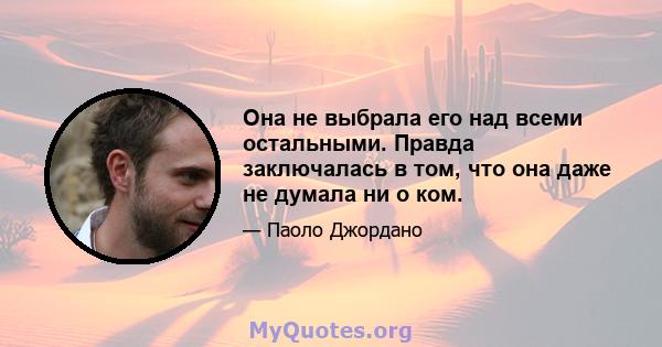 Она не выбрала его над всеми остальными. Правда заключалась в том, что она даже не думала ни о ком.