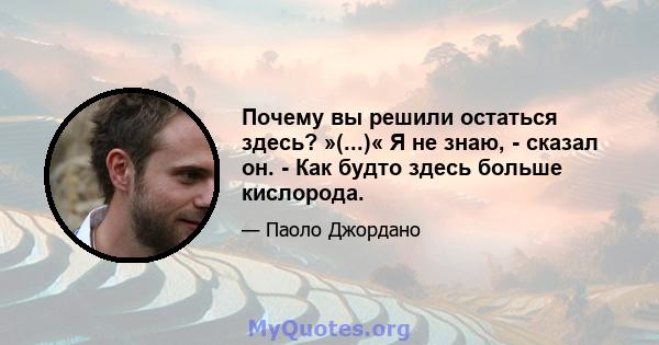 Почему вы решили остаться здесь? »(...)« Я не знаю, - сказал он. - Как будто здесь больше кислорода.