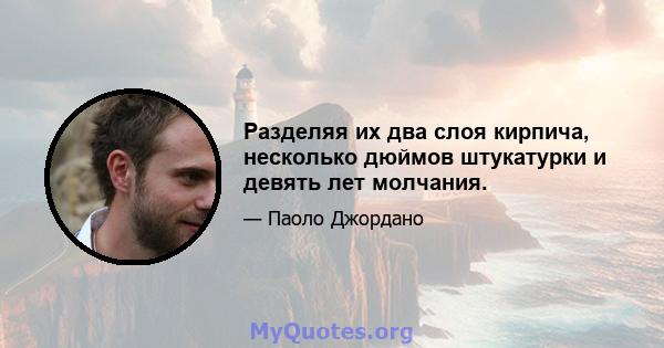 Разделяя их два слоя кирпича, несколько дюймов штукатурки и девять лет молчания.