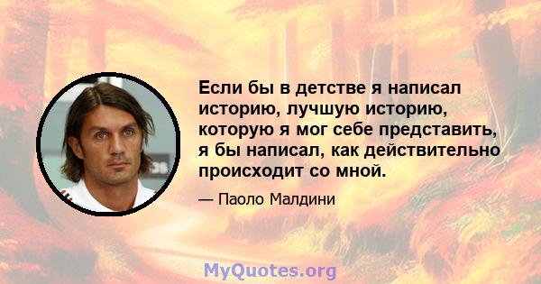 Если бы в детстве я написал историю, лучшую историю, которую я мог себе представить, я бы написал, как действительно происходит со мной.