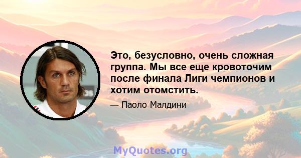 Это, безусловно, очень сложная группа. Мы все еще кровоточим после финала Лиги чемпионов и хотим отомстить.