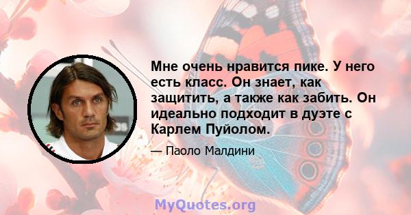 Мне очень нравится пике. У него есть класс. Он знает, как защитить, а также как забить. Он идеально подходит в дуэте с Карлем Пуйолом.