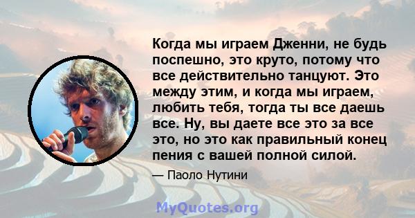 Когда мы играем Дженни, не будь поспешно, это круто, потому что все действительно танцуют. Это между этим, и когда мы играем, любить тебя, тогда ты все даешь все. Ну, вы даете все это за все это, но это как правильный