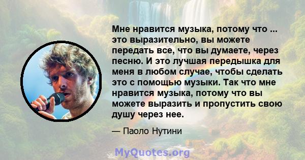 Мне нравится музыка, потому что ... это выразительно, вы можете передать все, что вы думаете, через песню. И это лучшая передышка для меня в любом случае, чтобы сделать это с помощью музыки. Так что мне нравится музыка, 