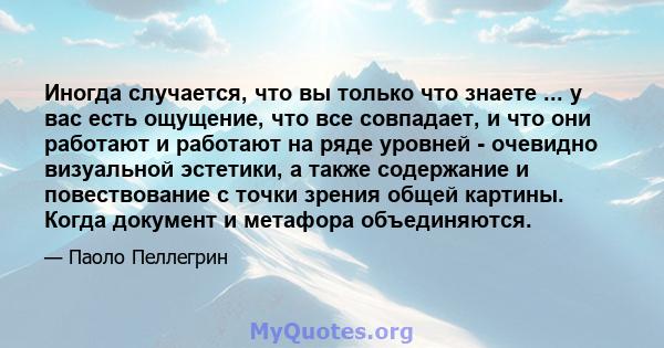 Иногда случается, что вы только что знаете ... у вас есть ощущение, что все совпадает, и что они работают и работают на ряде уровней - очевидно визуальной эстетики, а также содержание и повествование с точки зрения