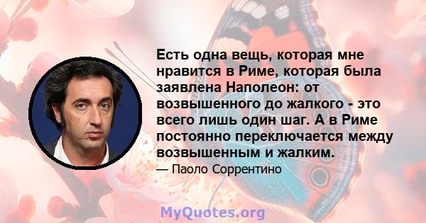 Есть одна вещь, которая мне нравится в Риме, которая была заявлена ​​Наполеон: от возвышенного до жалкого - это всего лишь один шаг. А в Риме постоянно переключается между возвышенным и жалким.