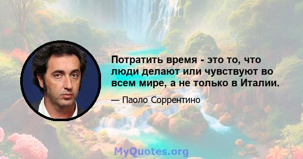 Потратить время - это то, что люди делают или чувствуют во всем мире, а не только в Италии.