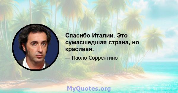 Спасибо Италии. Это сумасшедшая страна, но красивая.