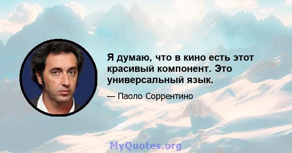 Я думаю, что в кино есть этот красивый компонент. Это универсальный язык.