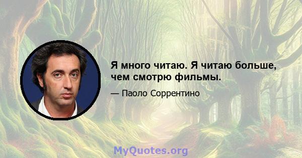 Я много читаю. Я читаю больше, чем смотрю фильмы.