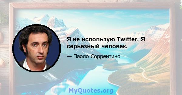 Я не использую Twitter. Я серьезный человек.