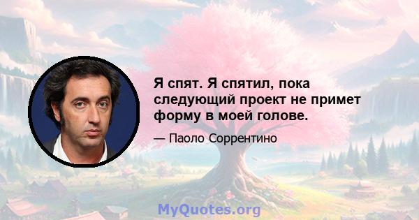 Я спят. Я спятил, пока следующий проект не примет форму в моей голове.