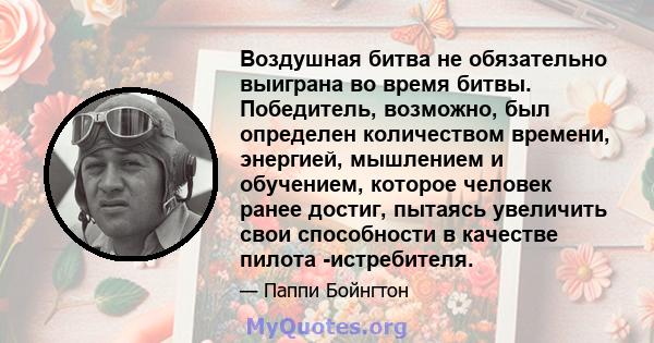 Воздушная битва не обязательно выиграна во время битвы. Победитель, возможно, был определен количеством времени, энергией, мышлением и обучением, которое человек ранее достиг, пытаясь увеличить свои способности в