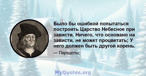 Было бы ошибкой попытаться построить Царство Небесное при зависти. Ничего, что основано на зависти, не может процветать; У него должен быть другой корень.