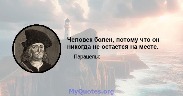 Человек болен, потому что он никогда не остается на месте.