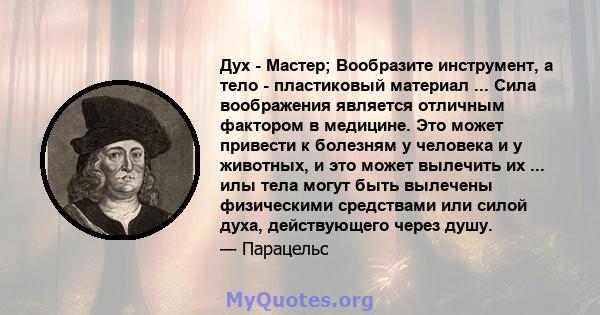 Дух - Мастер; Вообразите инструмент, а тело - пластиковый материал ... Сила воображения является отличным фактором в медицине. Это может привести к болезням у человека и у животных, и это может вылечить их ... илы тела