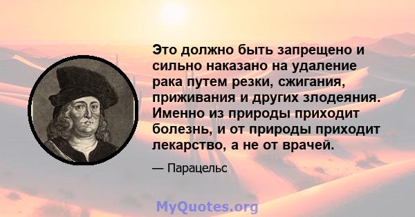 Это должно быть запрещено и сильно наказано на удаление рака путем резки, сжигания, приживания и других злодеяния. Именно из природы приходит болезнь, и от природы приходит лекарство, а не от врачей.