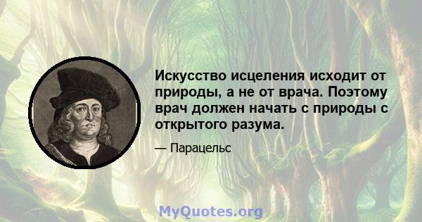 Искусство исцеления исходит от природы, а не от врача. Поэтому врач должен начать с природы с открытого разума.