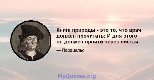 Книга природы - это то, что врач должен прочитать; И для этого он должен пройти через листья.