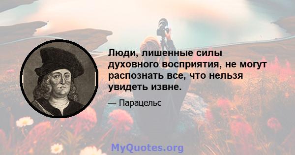 Люди, лишенные силы духовного восприятия, не могут распознать все, что нельзя увидеть извне.