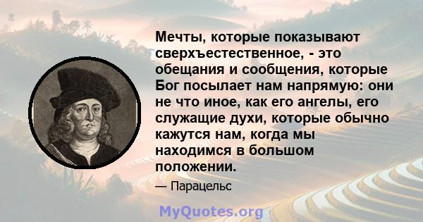 Мечты, которые показывают сверхъестественное, - это обещания и сообщения, которые Бог посылает нам напрямую: они не что иное, как его ангелы, его служащие духи, которые обычно кажутся нам, когда мы находимся в большом