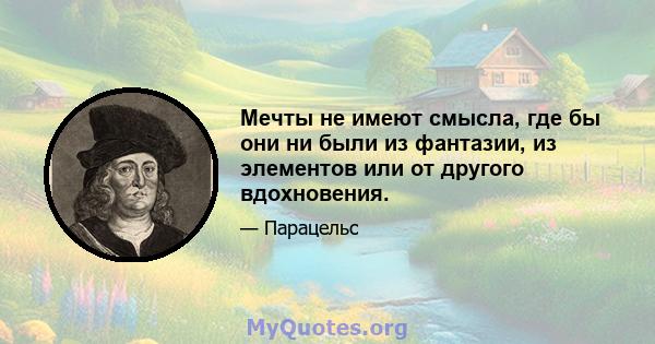 Мечты не имеют смысла, где бы они ни были из фантазии, из элементов или от другого вдохновения.