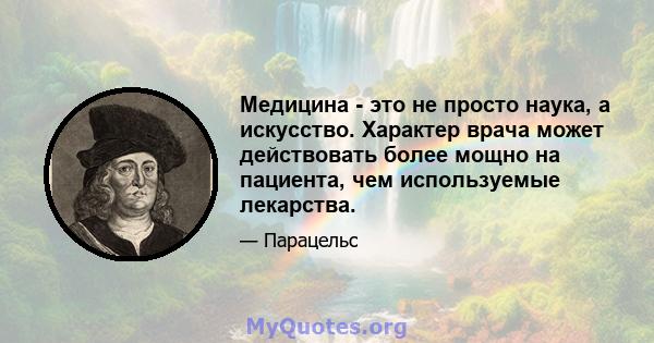 Медицина - это не просто наука, а искусство. Характер врача может действовать более мощно на пациента, чем используемые лекарства.