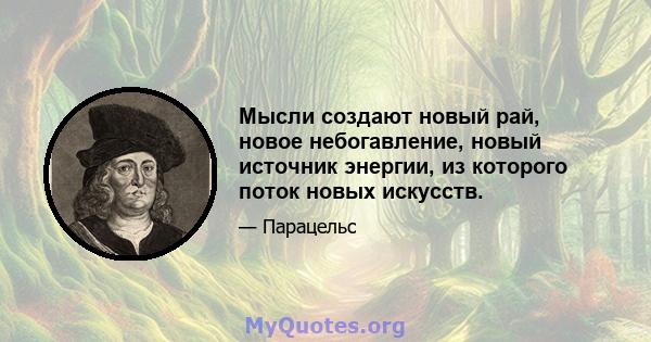 Мысли создают новый рай, новое небогавление, новый источник энергии, из которого поток новых искусств.